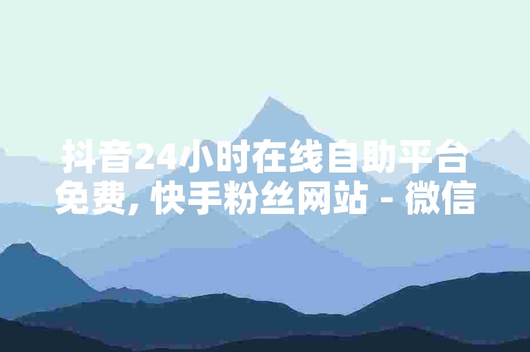 抖音24小时在线自助平台免费, 快手粉丝网站 - 微信支付秒到账的抖音点赞服务 - 快手一元10000播放量软件，开启无限可能。