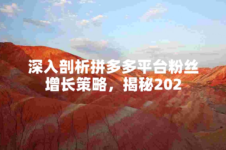 深入剖析拼多多平台粉丝增长策略，揭秘2025年必备的增粉技巧！