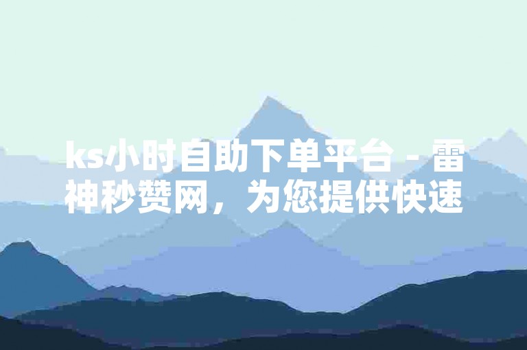 ks小时自助下单平台 - 雷神秒赞网，为您提供快速便捷的服务体验。