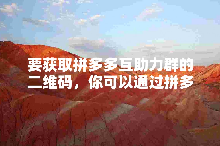 要获取拼多多互助力群的二维码，你可以通过拼多多帮助力平台进行操作。