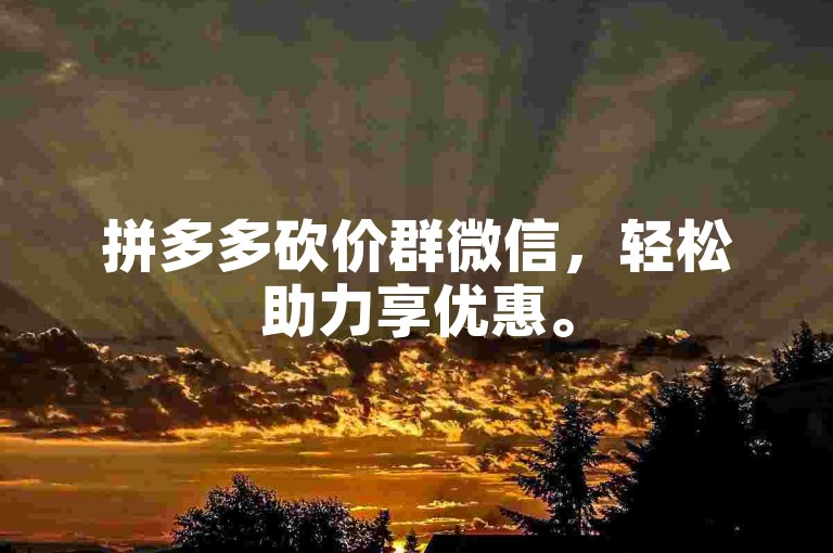 拼多多砍价群微信，轻松助力享优惠。