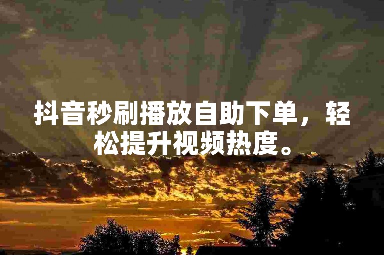 抖音秒刷播放自助下单，轻松提升视频热度。