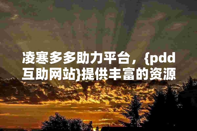 凌寒多多助力平台，{pdd互助网站}提供丰富的资源与支持。