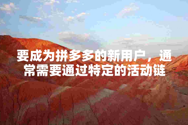 要成为拼多多的新用户，通常需要通过特定的活动链接或邀请码注册，并完成首次购物或参与平台指定的任务。