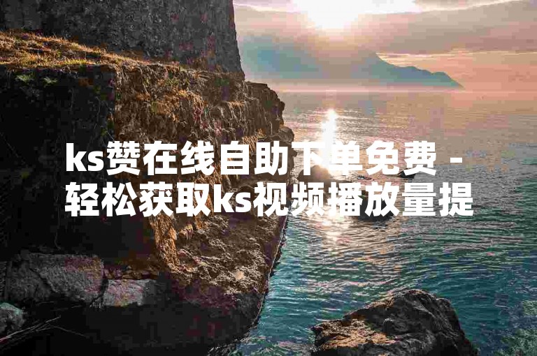 ks赞在线自助下单免费 - 轻松获取ks视频播放量提升服务。