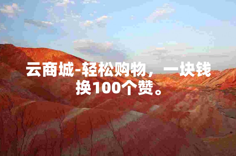云商城-轻松购物，一块钱换100个赞。