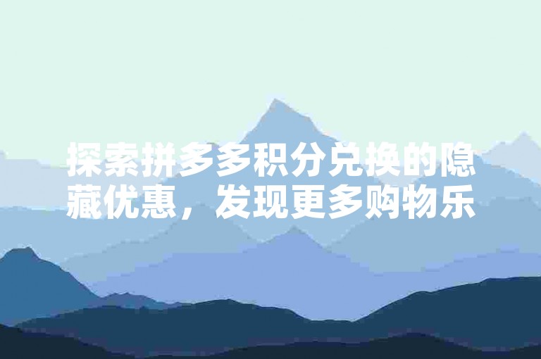 探索拼多多积分兑换的隐藏优惠，发现更多购物乐趣。