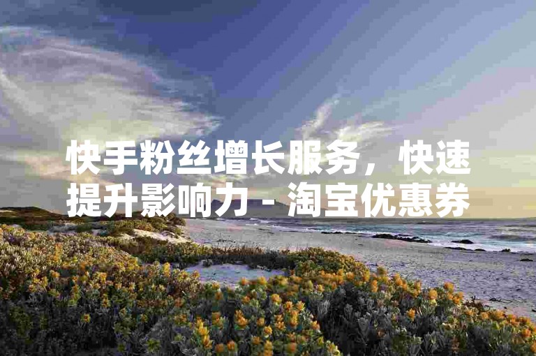 快手粉丝增长服务，快速提升影响力 - 淘宝优惠券领取平台，购物更省钱 - 百度贴吧账号等级加速，轻松升级不是梦。