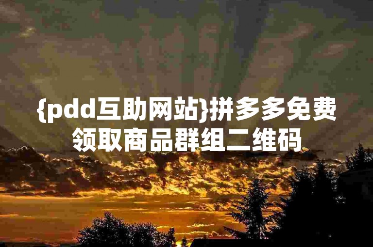 {pdd互助网站}拼多多免费领取商品群组二维码