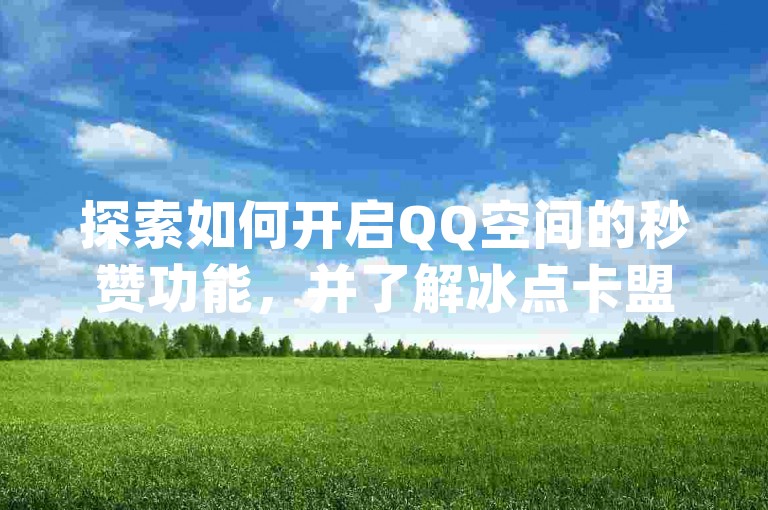 探索如何开启QQ空间的秒赞功能，并了解冰点卡盟提供的dy24小时自动下单平台以及抖音涨流量服务。