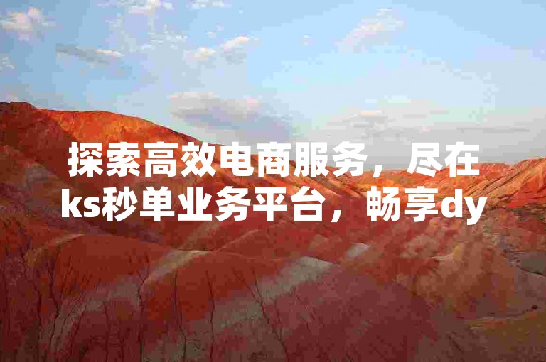 探索高效电商服务，尽在ks秒单业务平台，畅享dy低价下单平台的便捷入口。