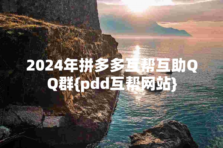 2024年拼多多互帮互助QQ群{pdd互帮网站}