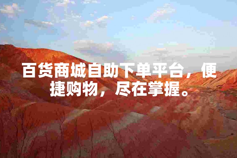 百货商城自助下单平台，便捷购物，尽在掌握。