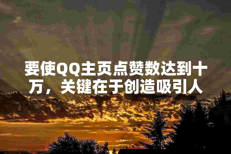 要使QQ主页点赞数达到十万，关键在于创造吸引人的内容并积极互动，分享实用技巧和策略！