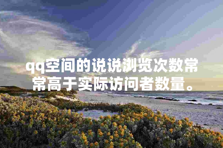 qq空间的说说浏览次数常常高于实际访问者数量。