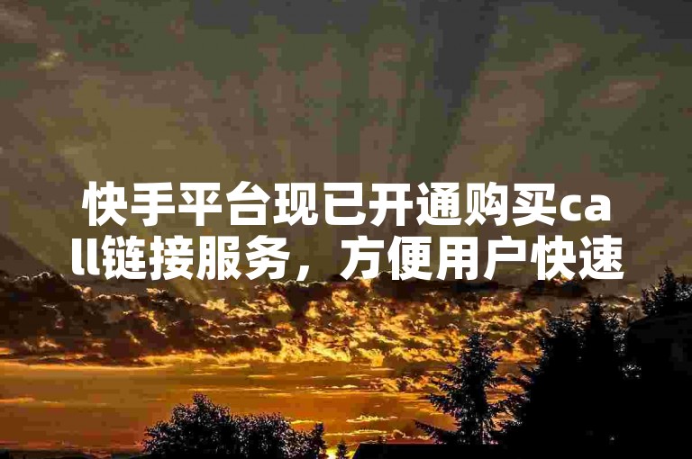 快手平台现已开通购买call链接服务，方便用户快速获取。
