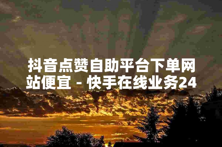 抖音点赞自助平台下单网站便宜 - 快手在线业务24小时在线下单秒到账。