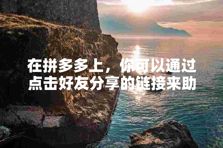 在拼多多上，你可以通过点击好友分享的链接来助力他们免费拼单，这被称为多多帮点。