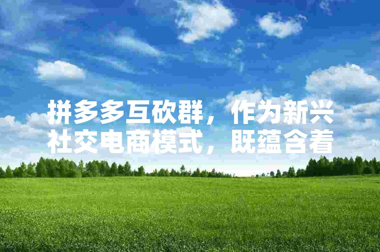 拼多多互砍群，作为新兴社交电商模式，既蕴含着无限商机，也面临着诸多考验。