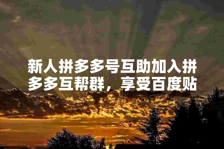 新人拼多多号互助加入拼多多互帮群，享受百度贴吧官方支持。