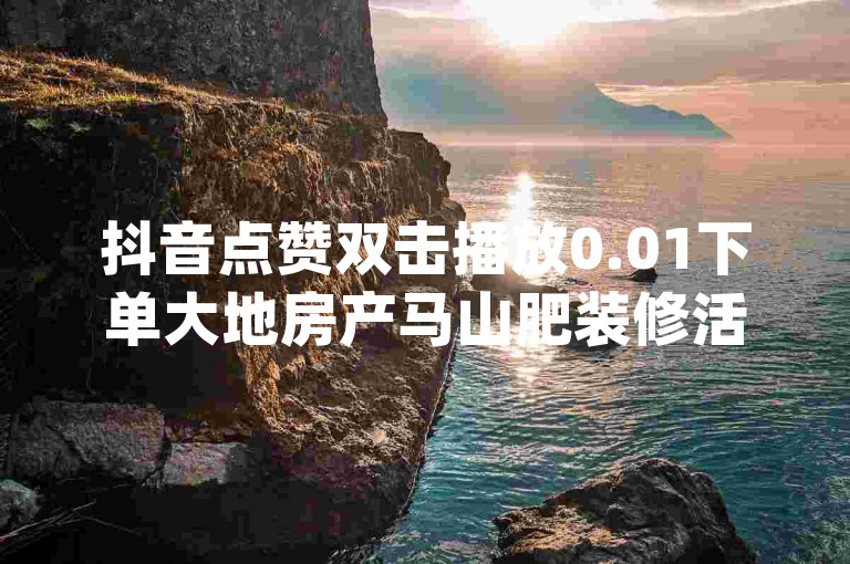 抖音点赞双击播放0.01下单大地房产马山肥装修活动,dy白号购买鱼爪网 - 拼多多真人助力 - 免费领取qq空间说说浏览量。