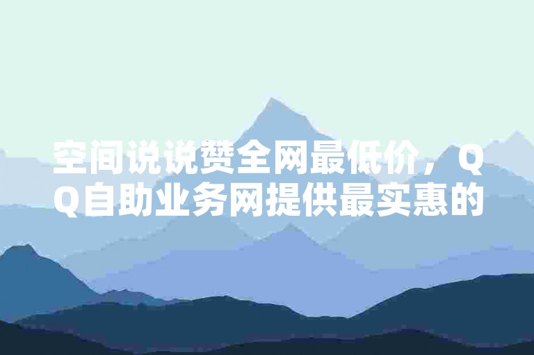 空间说说赞全网最低价，QQ自助业务网提供最实惠的服务。