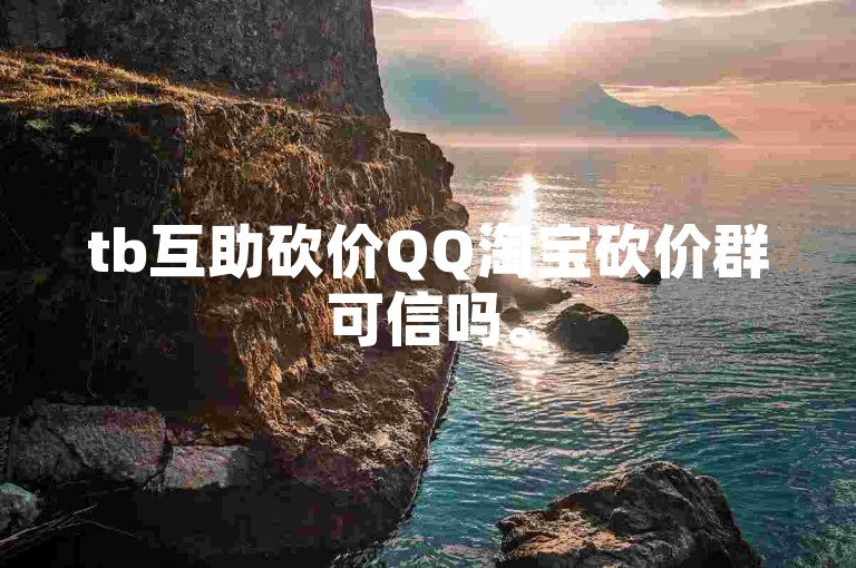 tb互助砍价QQ淘宝砍价群可信吗。