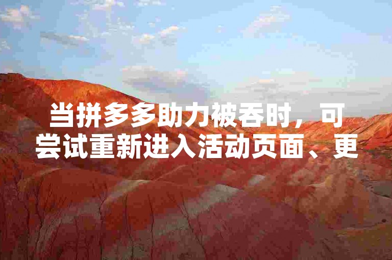 当拼多多助力被吞时，可尝试重新进入活动页面、更换网络或联系客服，同时加入2025多多助力群寻求帮助。