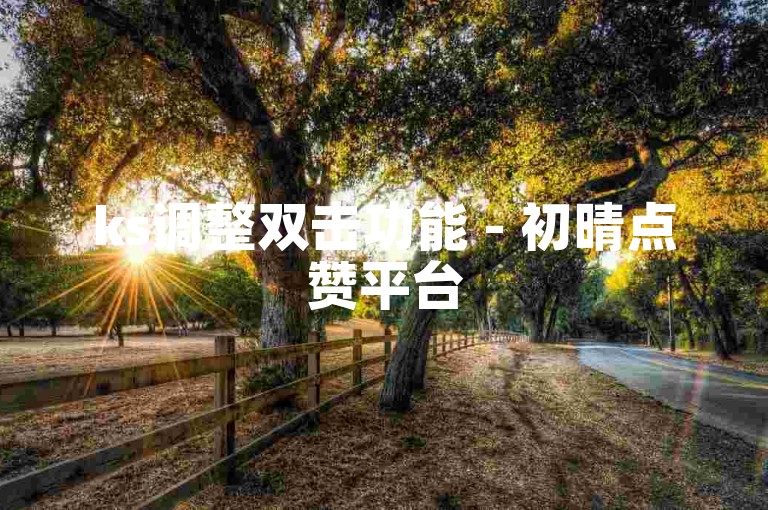 ks调整双击功能 - 初晴点赞平台