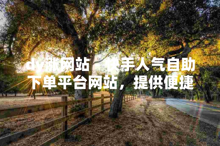 dy涨网站 - 快手人气自助下单平台网站，提供便捷的服务。