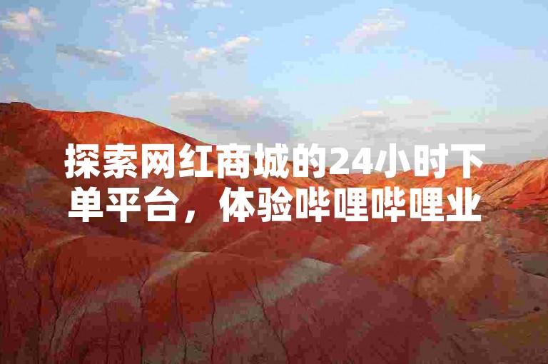 探索网红商城的24小时下单平台，体验哔哩哔哩业务自助平台的便捷服务，同时利用抖音免费引流工具安卓版，为您的业务增长注入新动力。