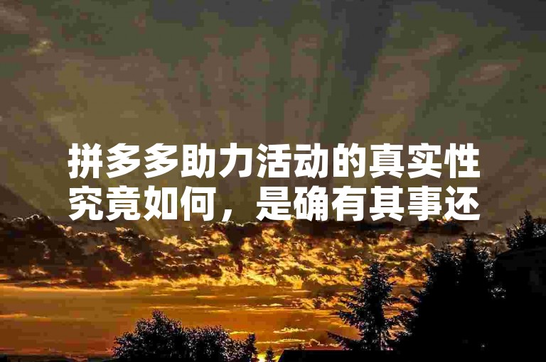 拼多多助力活动的真实性究竟如何，是确有其事还是一场骗局？