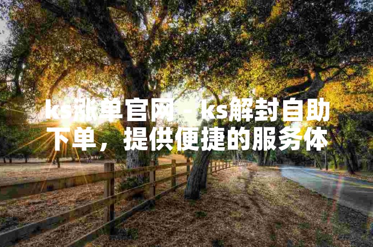 ks涨单官网 - ks解封自助下单，提供便捷的服务体验。