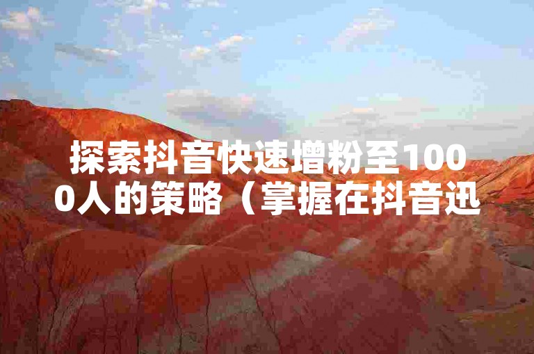 探索抖音快速增粉至1000人的策略（掌握在抖音迅速累积1000粉丝的秘诀）。