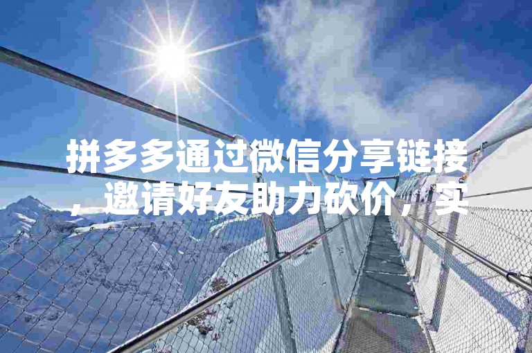 拼多多通过微信分享链接，邀请好友助力砍价，实现红包优惠。