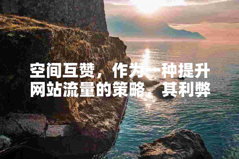 空间互赞，作为一种提升网站流量的策略，其利弊共存，值得深入探讨。