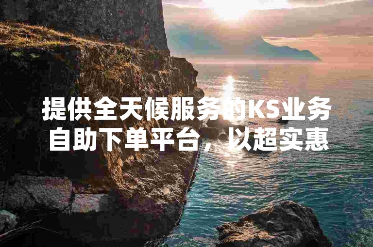 提供全天候服务的KS业务自助下单平台，以超实惠的价格为您的抖音（dy）和快手账号带来即时的播放量增长。