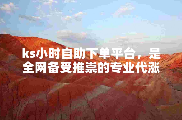 ks小时自助下单平台，是全网备受推崇的专业代涨平台。