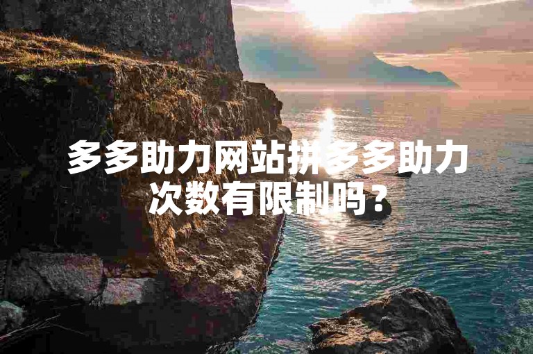 多多助力网站拼多多助力次数有限制吗？