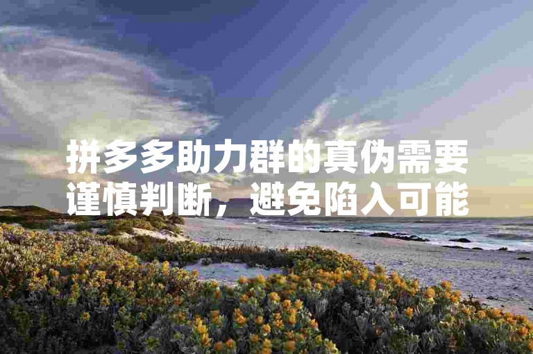 拼多多助力群的真伪需要谨慎判断，避免陷入可能的诈骗陷阱。