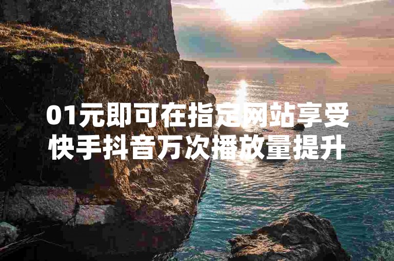 01元即可在指定网站享受快手抖音万次播放量提升服务，同时提供qq绿钻优惠充值渠道。