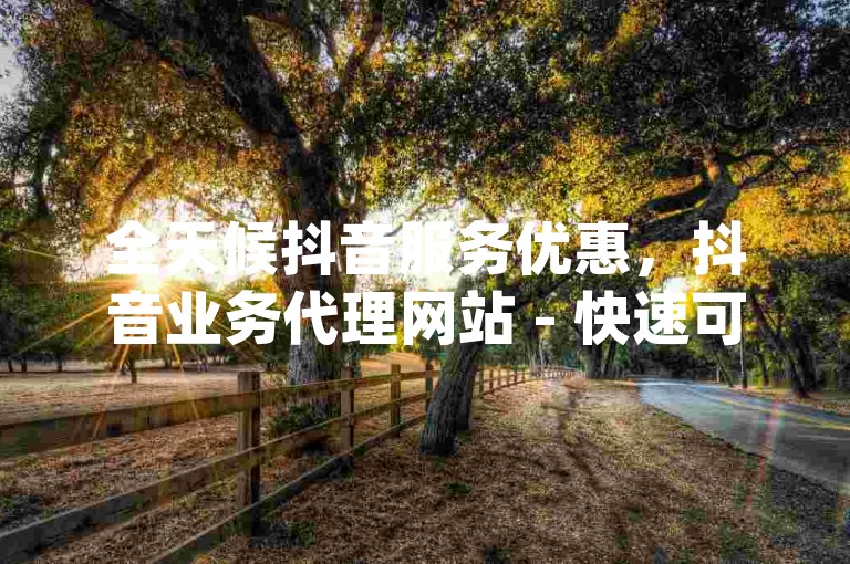 全天候抖音服务优惠，抖音业务代理网站 - 快速可靠的自助服务 - dy赞随时下单平台支持退款。
