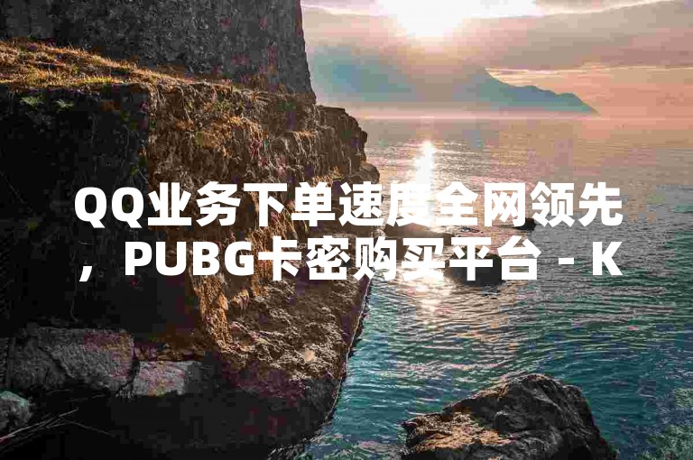 QQ业务下单速度全网领先，PUBG卡密购买平台 - Ks24小时秒单业务平台 - 打call亲密度下单。