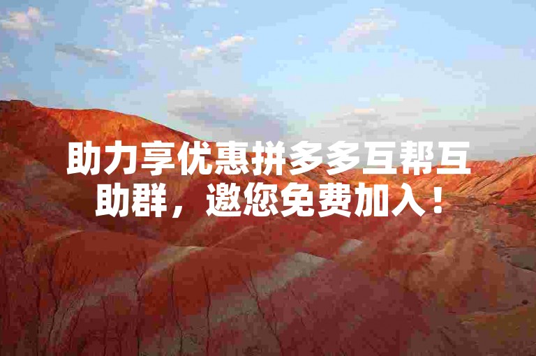 助力享优惠拼多多互帮互助群，邀您免费加入！