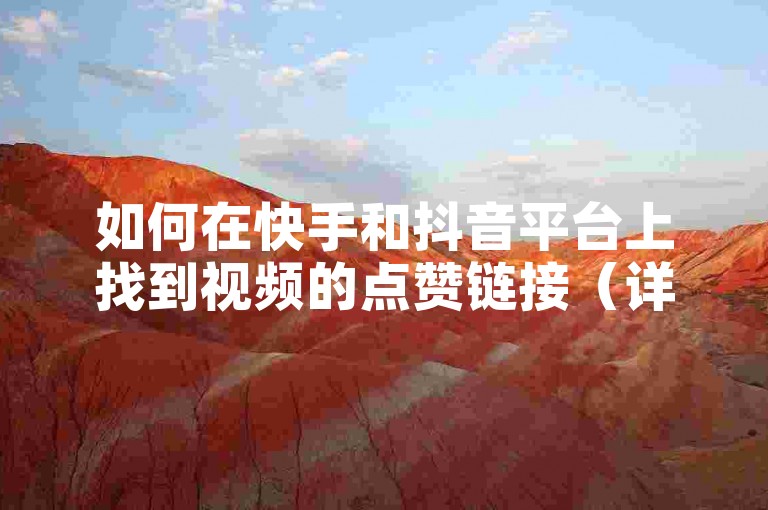 如何在快手和抖音平台上找到视频的点赞链接（详细步骤指南）？
