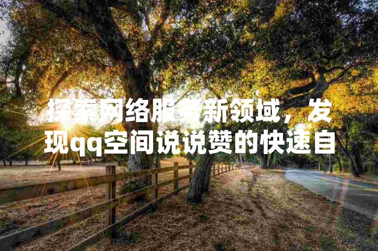 探索网络服务新领域，发现qq空间说说赞的快速自助下单技巧，同时获取影视会员的批发货源，享受全网最低价的qq业务网站带来的便利，以及小红书平台的独家出售优惠。