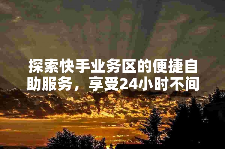 探索快手业务区的便捷自助服务，享受24小时不间断的下单体验，以全网最低价获取ks业务支持 - 立即在全民K歌粉丝在线平台下单，感受快手24小时业务自助平台的超值优惠！