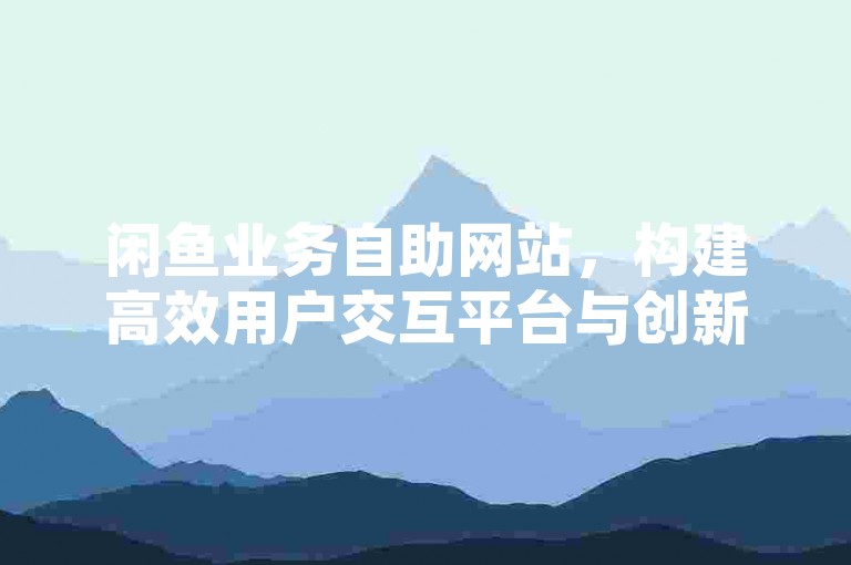 闲鱼业务自助网站，构建高效用户交互平台与创新网络交易体系。