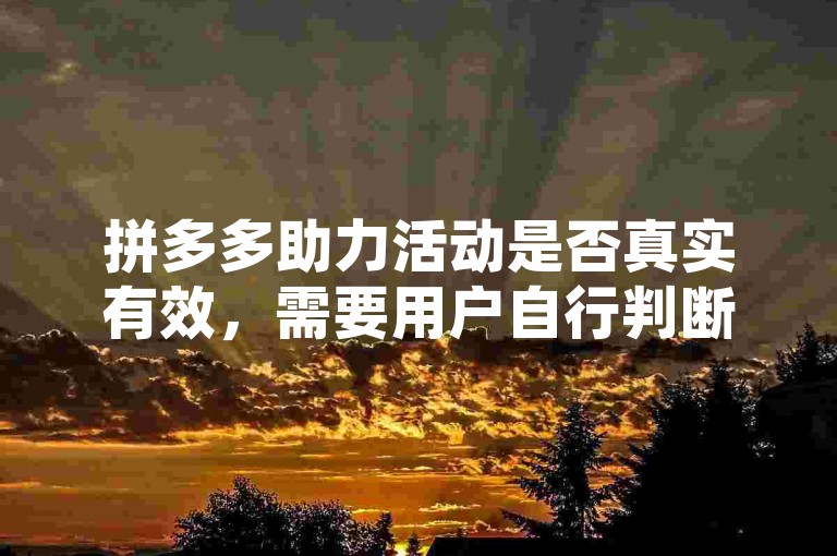 拼多多助力活动是否真实有效，需要用户自行判断并谨慎参与。