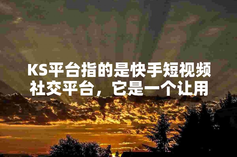 KS平台指的是快手短视频社交平台，它是一个让用户可以分享和观看短视频的移动应用平台。